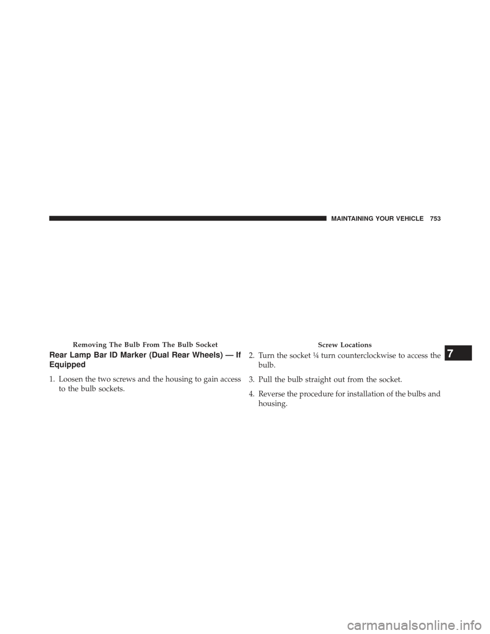 Ram 1500 2014  Owners Manual Rear Lamp Bar ID Marker (Dual Rear Wheels) — If
Equipped
1. Loosen the two screws and the housing to gain accessto the bulb sockets. 2. Turn the socket ¼ turn counterclockwise to access the
bulb.
3