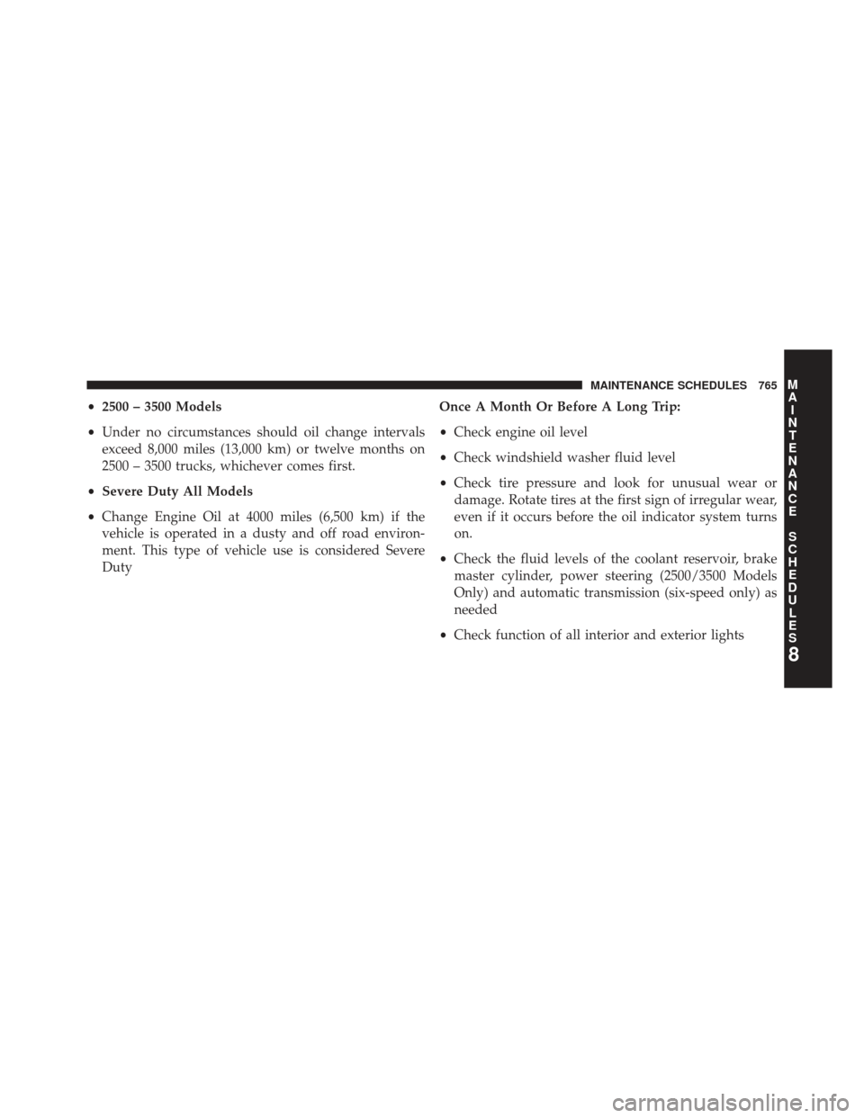 Ram 1500 2014  Owners Manual •2500 – 3500 Models
• Under no circumstances should oil change intervals
exceed 8,000 miles (13,000 km) or twelve months on
2500 – 3500 trucks, whichever comes first.
• Severe Duty All Model