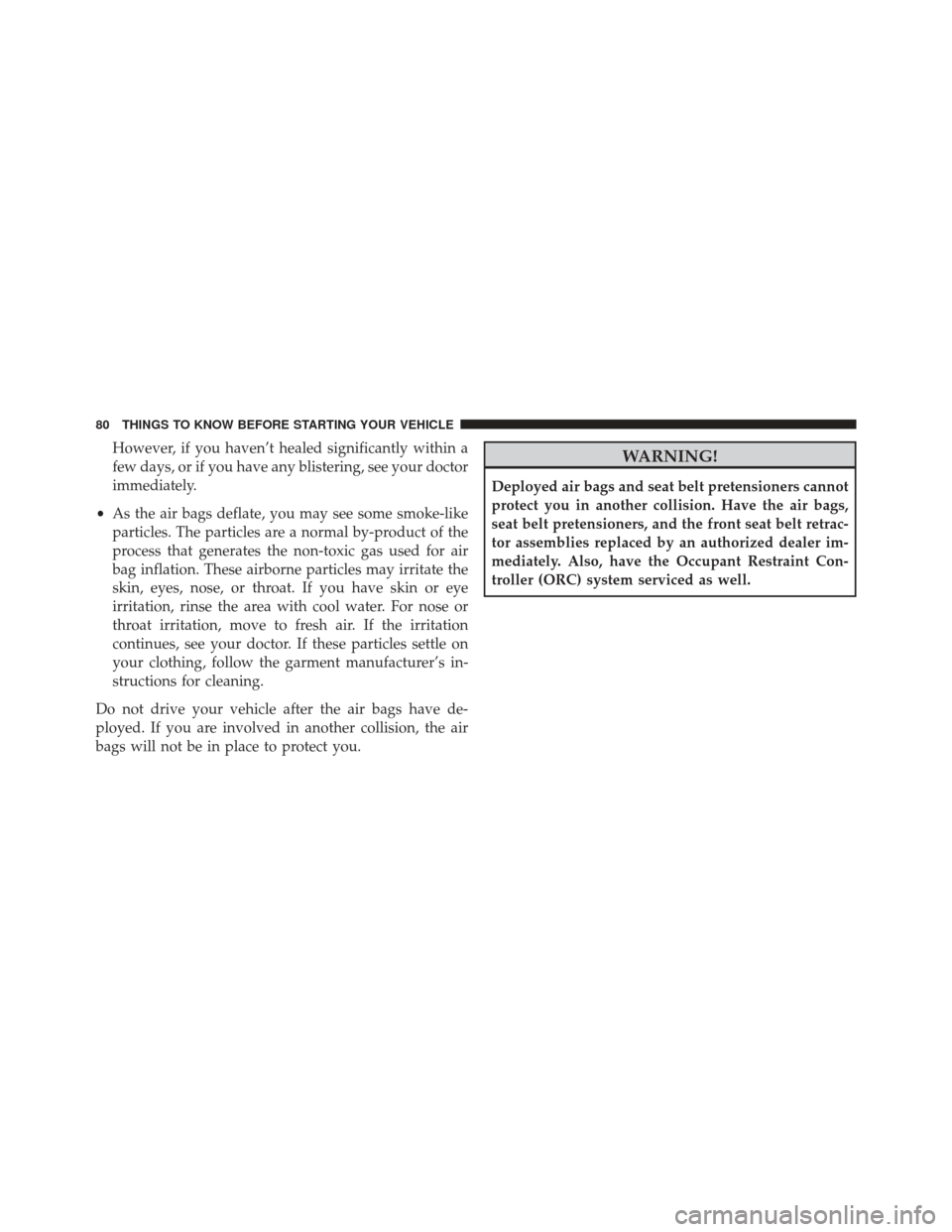 Ram 1500 2014  Owners Manual However, if you haven’t healed significantly within a
few days, or if you have any blistering, see your doctor
immediately.
• As the air bags deflate, you may see some smoke-like
particles. The pa