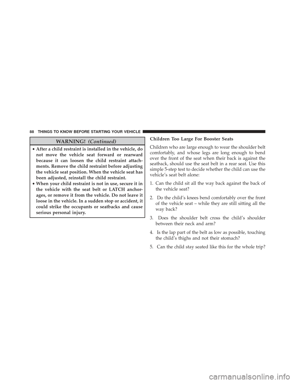 Ram 1500 2014  Owners Manual WARNING!(Continued)
•After a child restraint is installed in the vehicle, do
not move the vehicle seat forward or rearward
because it can loosen the child restraint attach-
ments. Remove the child r