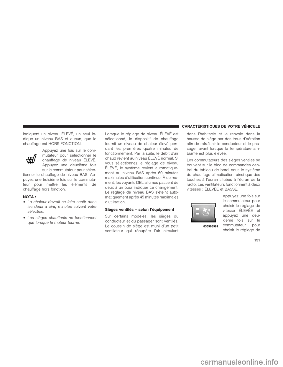 Ram 1500 2014  Manuel du propriétaire (in French)  indiquent un niveau ÉLEVÉ, un seul in-
dique un niveau BAS et aucun, que le
chauffage est HORS FONCTION.
Appuyez une fois sur le com-
mutateur pour sélectionner le
chauffage de niveau ÉLEVÉ.
Appu