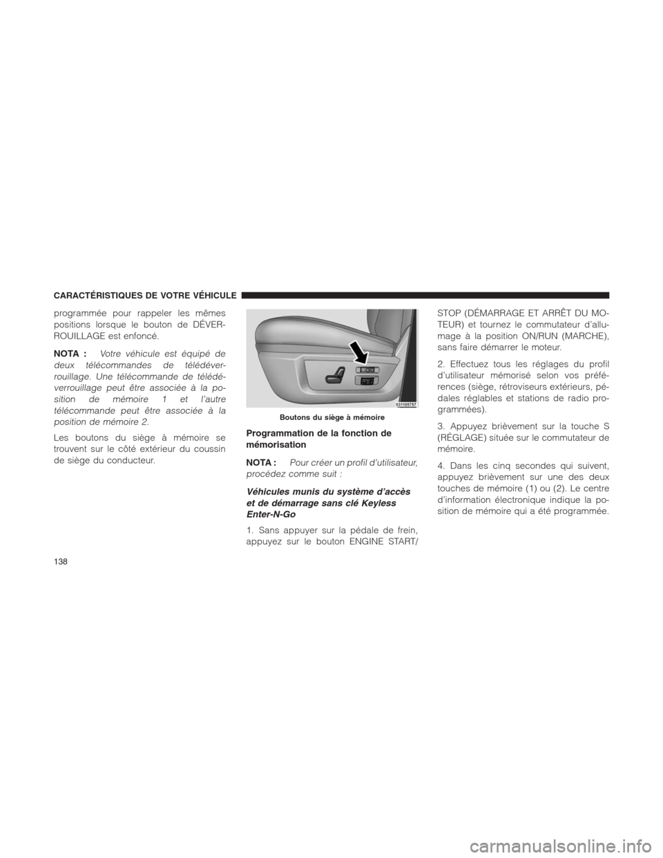 Ram 1500 2014  Manuel du propriétaire (in French)  programmée pour rappeler les mêmes
positions lorsque le bouton de DÉVER-
ROUILLAGE est enfoncé.
NOTA :
Votre véhicule est équipé de
deux télécommandes de télédéver-
rouillage. Une téléco