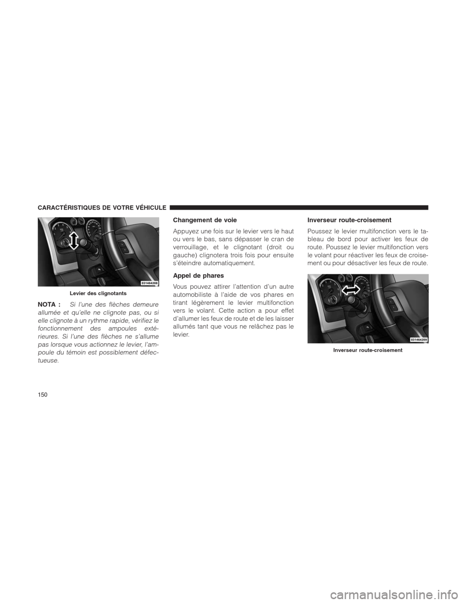 Ram 1500 2014  Manuel du propriétaire (in French)  NOTA :Si l’une des flèches demeure
allumée et qu’elle ne clignote pas, ou si
elle clignote à un rythme rapide, vérifiez le
fonctionnement des ampoules exté-
rieures. Si l’une des flèches n