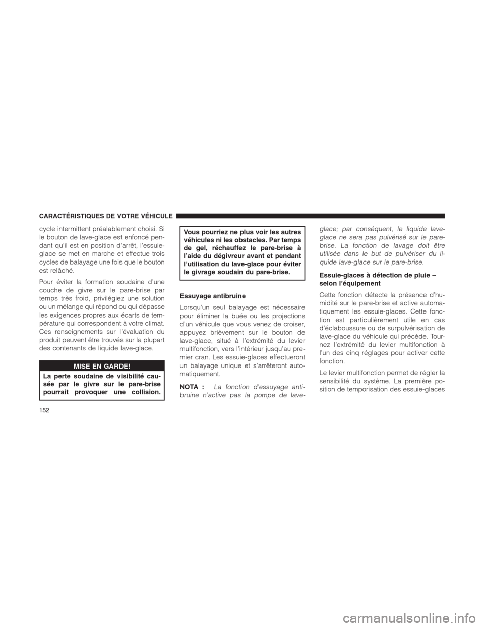 Ram 1500 2014  Manuel du propriétaire (in French)  cycle intermittent préalablement choisi. Si
le bouton de lave-glace est enfoncé pen-
dant qu’il est en position d’arrêt, l’essuie-
glace se met en marche et effectue trois
cycles de balayage 