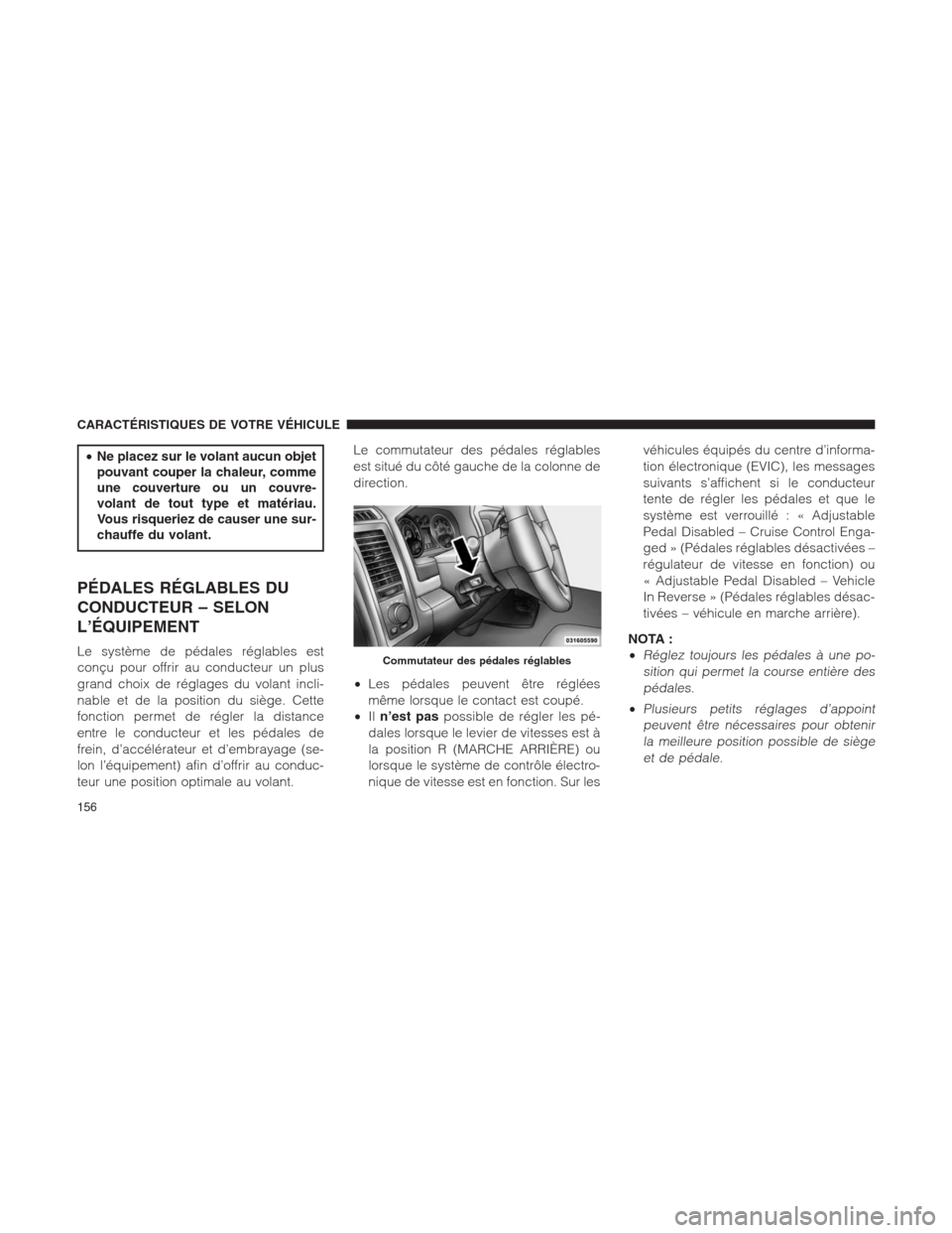 Ram 1500 2014  Manuel du propriétaire (in French)  •Ne placez sur le volant aucun objet
pouvant couper la chaleur, comme
une couverture ou un couvre-
volant de tout type et matériau.
Vous risqueriez de causer une sur-
chauffe du volant.
PÉDALES R