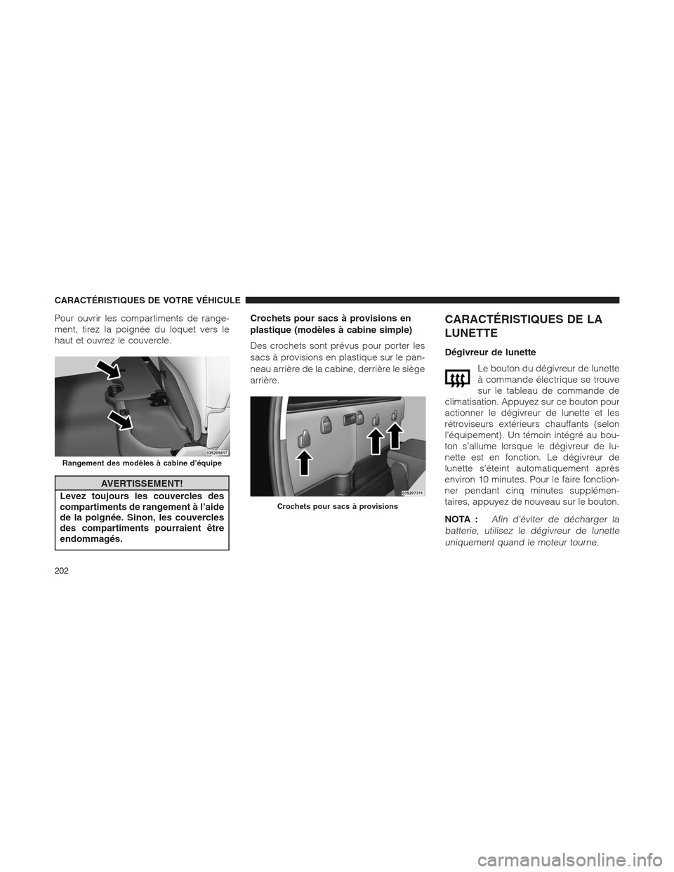 Ram 1500 2014  Manuel du propriétaire (in French)  Pour ouvrir les compartiments de range-
ment, tirez la poignée du loquet vers le
haut et ouvrez le couvercle.
AVERTISSEMENT!
Levez toujours les couvercles des
compartiments de rangement à l’aide
d