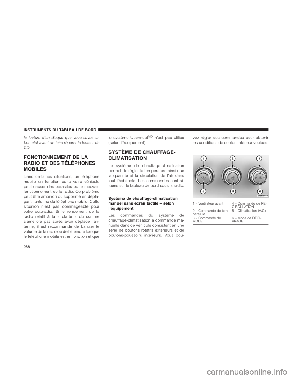 Ram 1500 2014  Manuel du propriétaire (in French)  la lecture d’un disque que vous savez en
bon état avant de faire réparer le lecteur de
CD.
FONCTIONNEMENT DE LA
RADIO ET DES TÉLÉPHONES
MOBILES
Dans certaines situations, un téléphone
mobile e
