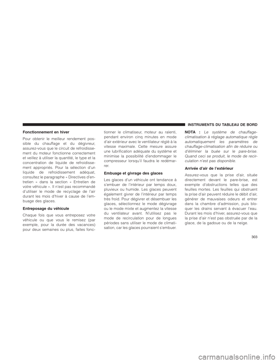 Ram 1500 2014  Manuel du propriétaire (in French)  Fonctionnement en hiver
Pour obtenir le meilleur rendement pos-
sible du chauffage et du dégivreur,
assurez-vous que le circuit de refroidisse-
ment du moteur fonctionne correctement
et veillez à ut