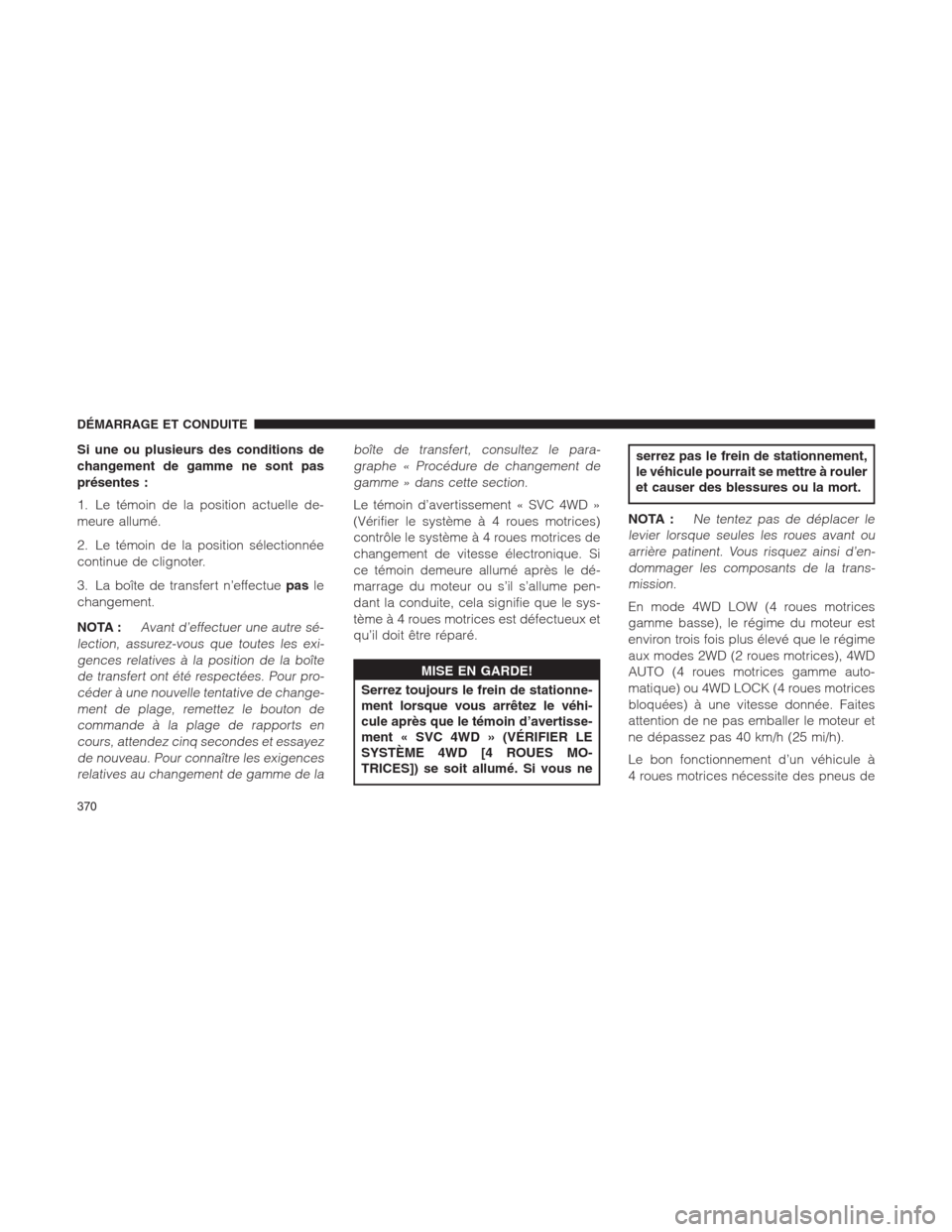 Ram 1500 2014 Manuel du propriétaire (in French) Si une ou plusieurs des conditions de
changement de gamme ne sont pas
présentes :
1. Le témoin de la position actuelle de-
meure allumé.
2. Le témoin de la position sélectionnée
continue de clig Ram 1500 2014 Manuel du propriétaire (in French) Si une ou plusieurs des conditions de
changement de gamme ne sont pas
présentes :
1. Le témoin de la position actuelle de-
meure allumé.
2. Le témoin de la position sélectionnée
continue de clig