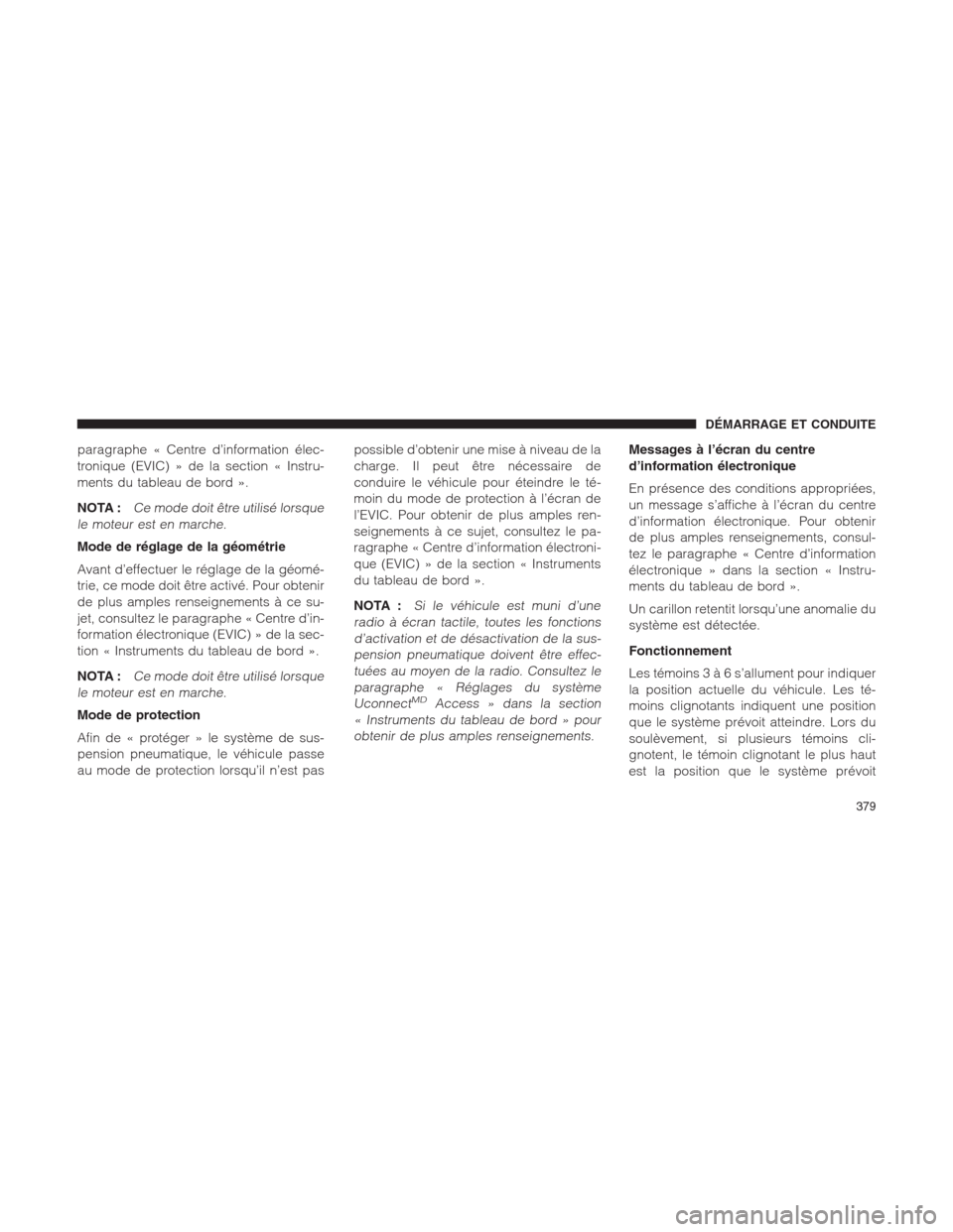 Ram 1500 2014  Manuel du propriétaire (in French)  paragraphe « Centre d’information élec-
tronique (EVIC) » de la section « Instru-
ments du tableau de bord ».
NOTA :
Ce mode doit être utilisé lorsque
le moteur est en marche.
Mode de réglag