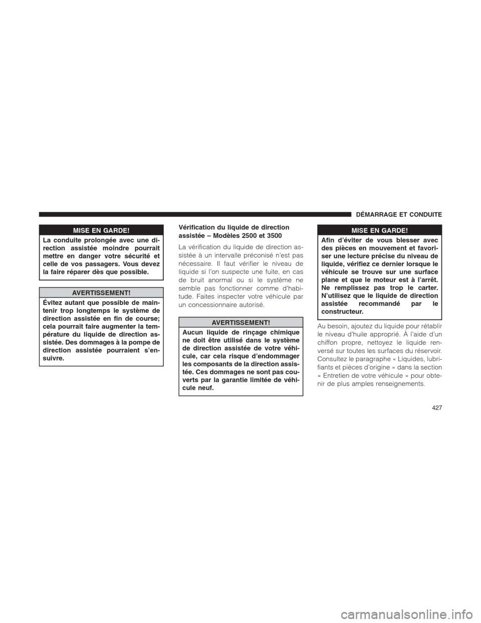 Ram 1500 2014 Manuel du propriétaire (in French) MISE EN GARDE!
La conduite prolongée avec une di-
rection assistée moindre pourrait
mettre en danger votre sécurité et
celle de vos passagers. Vous devez
la faire réparer dès que possible.
AVERT Ram 1500 2014 Manuel du propriétaire (in French) MISE EN GARDE!
La conduite prolongée avec une di-
rection assistée moindre pourrait
mettre en danger votre sécurité et
celle de vos passagers. Vous devez
la faire réparer dès que possible.
AVERT