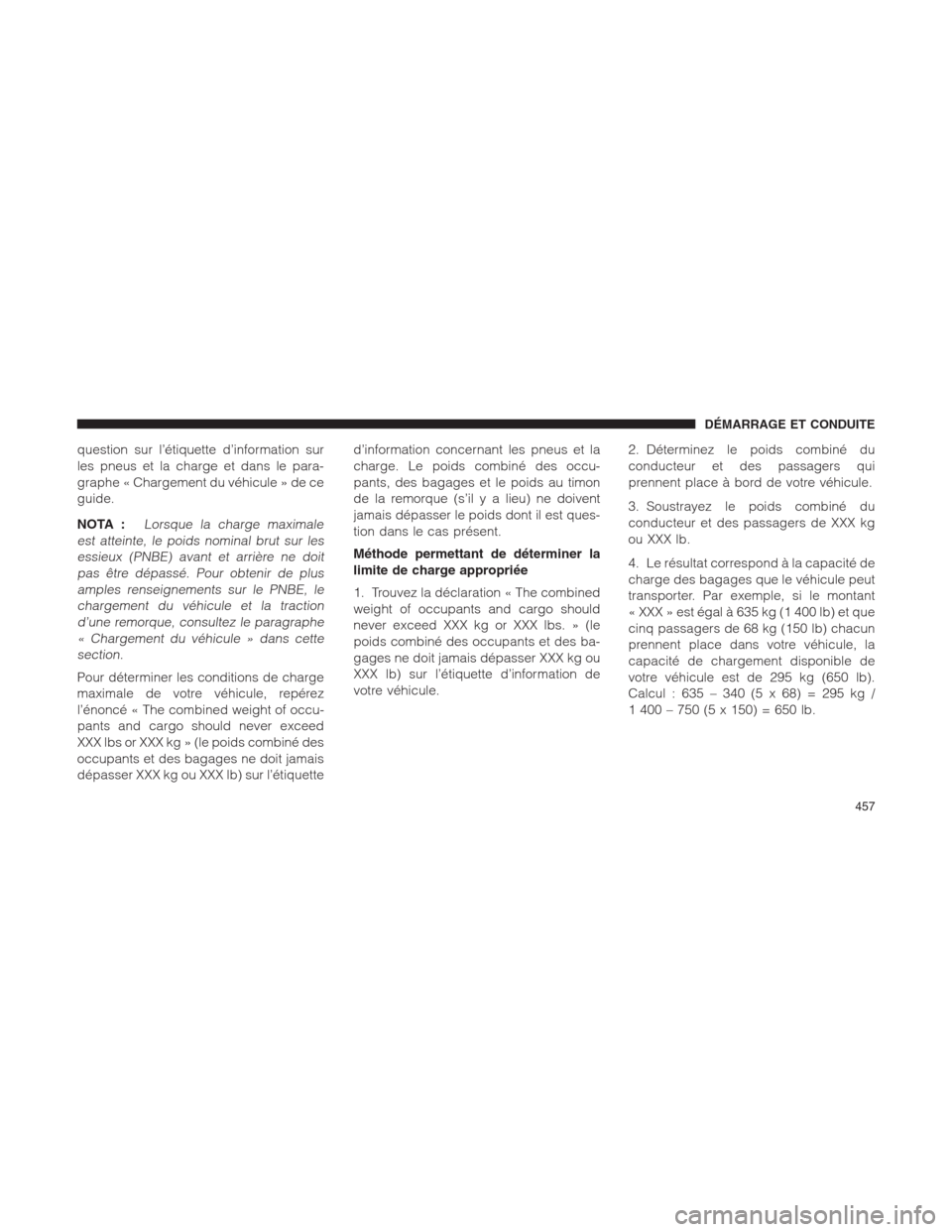 Ram 1500 2014  Manuel du propriétaire (in French)  question sur l’étiquette d’information sur
les pneus et la charge et dans le para-
graphe « Chargement du véhicule » de ce
guide.
NOTA :
Lorsque la charge maximale
est atteinte, le poids nomin