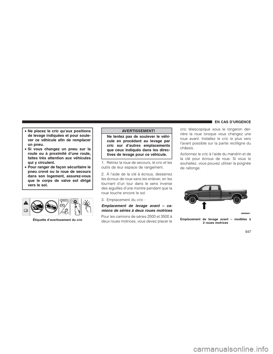Ram 1500 2014  Manuel du propriétaire (in French)  •Ne placez le cric qu’aux positions
de levage indiquées et pour soule-
ver ce véhicule afin de remplacer
un pneu.
•Si vous changez un pneu sur la
route ou à proximité d’une route,
faites t
