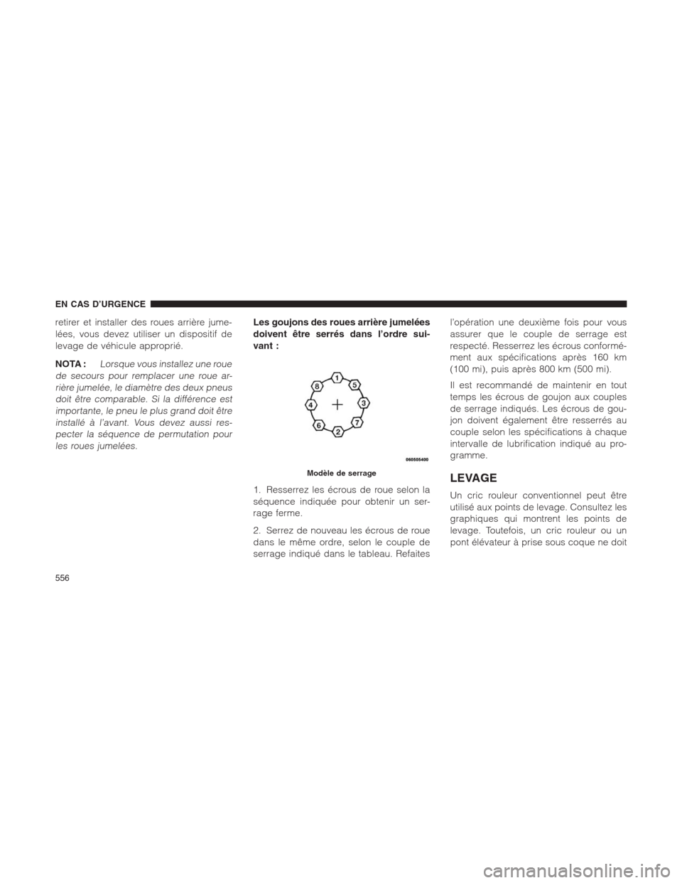 Ram 1500 2014  Manuel du propriétaire (in French)  retirer et installer des roues arrière jume-
lées, vous devez utiliser un dispositif de
levage de véhicule approprié.
NOTA :
Lorsque vous installez une roue
de secours pour remplacer une roue ar-

