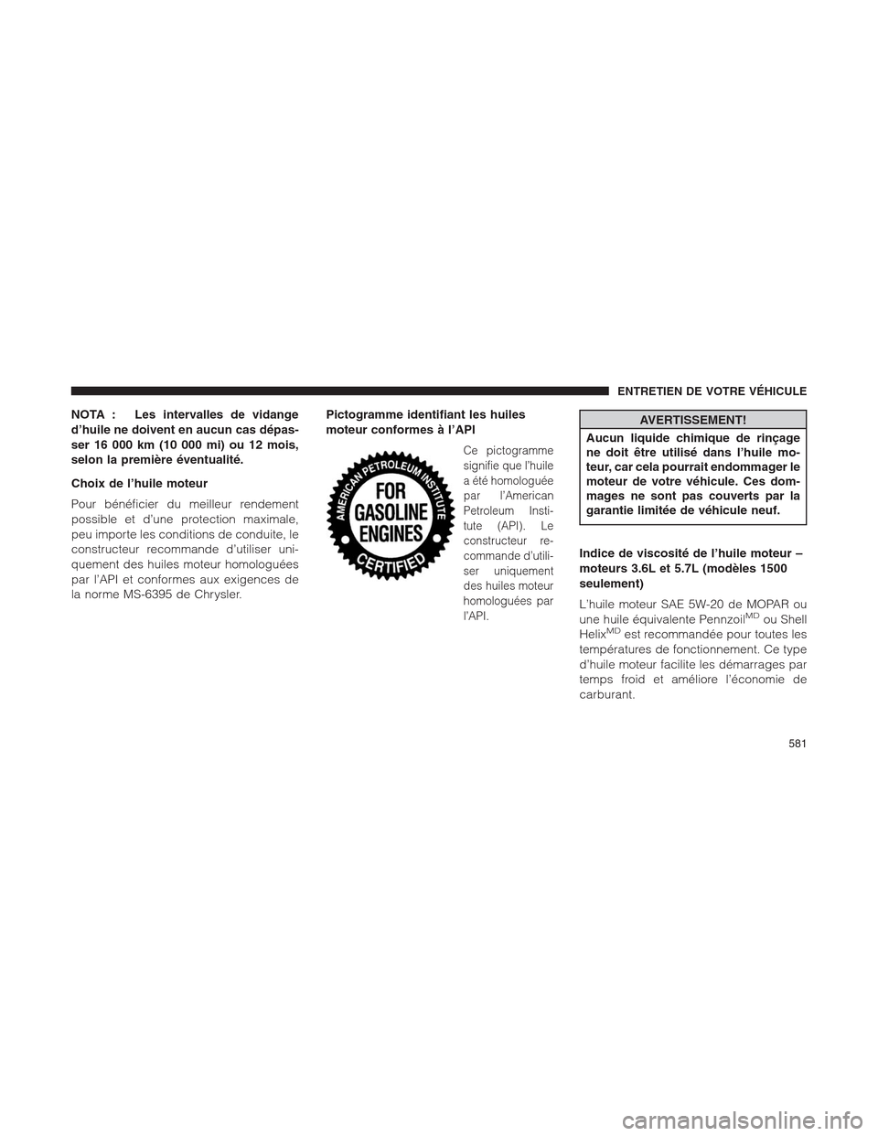 Ram 1500 2014  Manuel du propriétaire (in French)  NOTA : Les intervalles de vidange
d’huile ne doivent en aucun cas dépas-
ser 16 000 km (10 000 mi) ou 12 mois,
selon la première éventualité.
Choix de l’huile moteur
Pour bénéficier du meill