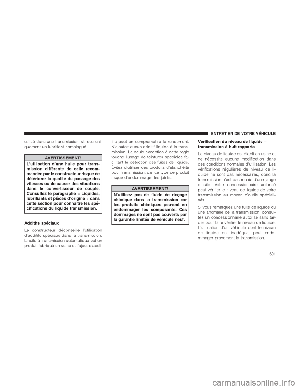 Ram 1500 2014  Manuel du propriétaire (in French)  utilisé dans une transmission; utilisez uni-
quement un lubrifiant homologué.
AVERTISSEMENT!
L’utilisation d’une huile pour trans-
mission différente de celle recom-
mandée par le constructeur