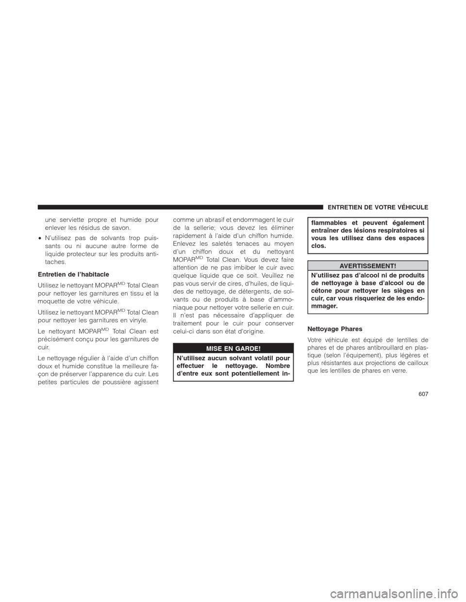 Ram 1500 2014  Manuel du propriétaire (in French)  une serviette propre et humide pour
enlever les résidus de savon.
•N’utilisez pas de solvants trop puis-
sants ou ni aucune autre forme de
liquide protecteur sur les produits anti-
taches.
Entret