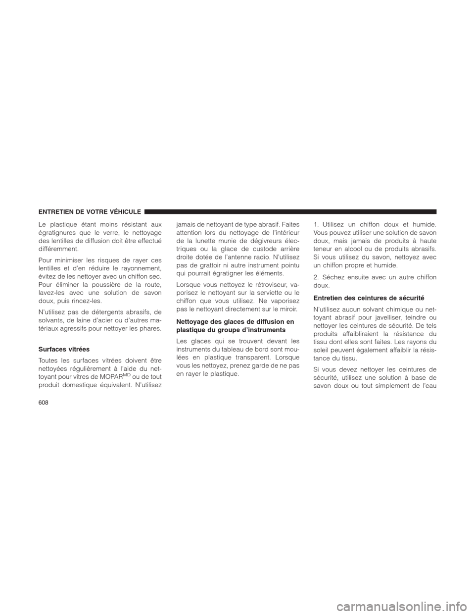 Ram 1500 2014  Manuel du propriétaire (in French)  Le plastique étant moins résistant aux
égratignures que le verre, le nettoyage
des lentilles de diffusion doit être effectué
différemment.
Pour minimiser les risques de rayer ces
lentilles et d