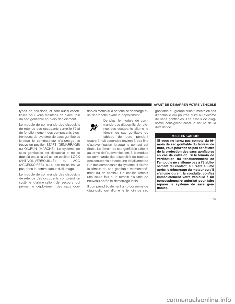 Ram 1500 2014  Manuel du propriétaire (in French)  types de collisions, et sont aussi essen-
tielles pour vous maintenir en place, loin
du sac gonflable en plein déploiement.
Le module de commande des dispositifs
de retenue des occupants surveille l