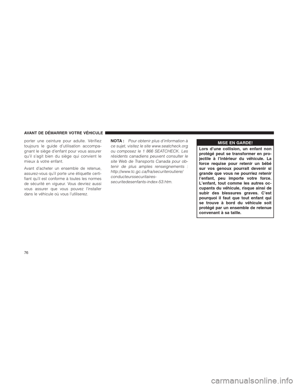 Ram 1500 2014  Manuel du propriétaire (in French)  porter une ceinture pour adulte. Vérifiez
toujours le guide d’utilisation accompa-
gnant le siège d’enfant pour vous assurer
qu’il s’agit bien du siège qui convient le
mieux à votre enfant