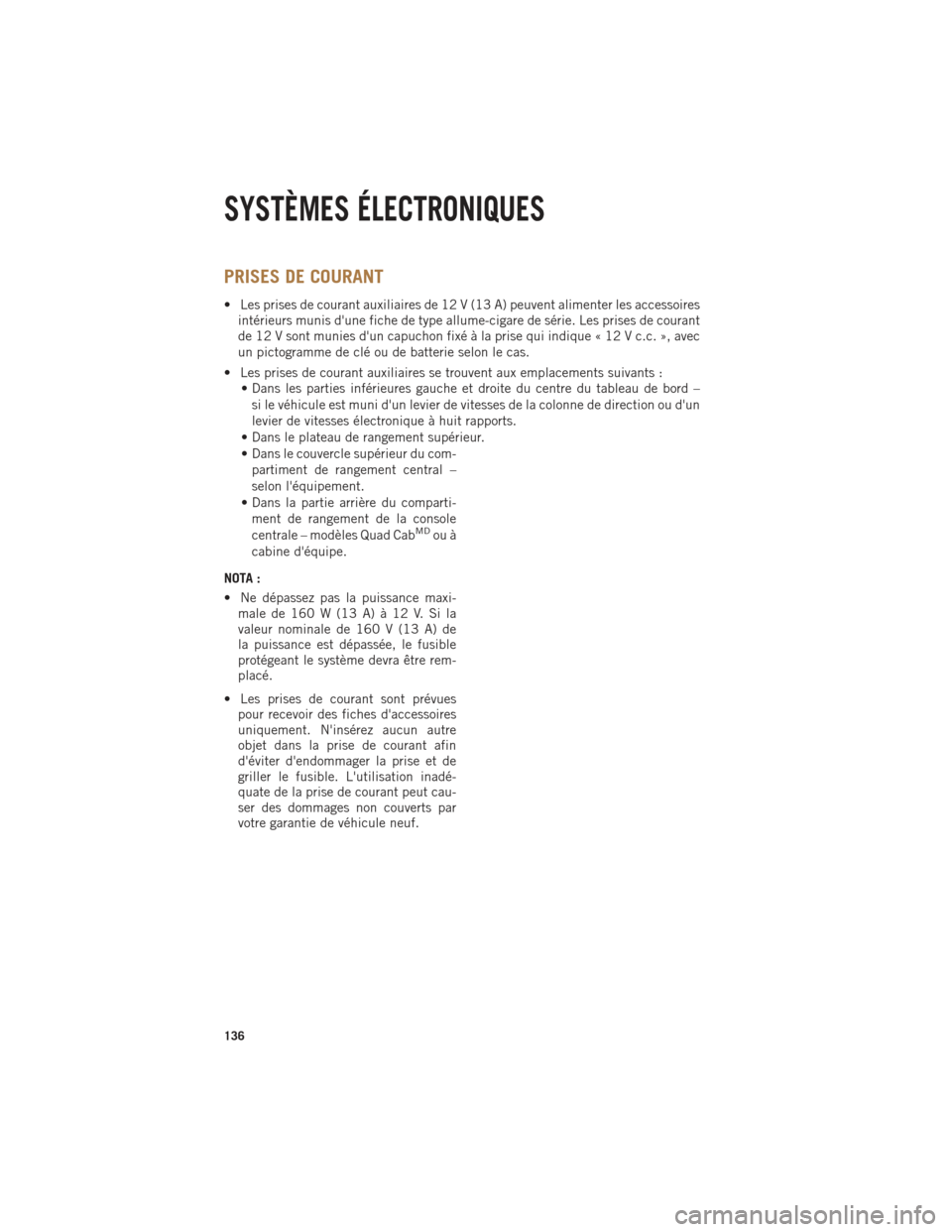 Ram 1500 2014 Guide dutilisateur (in French) PRISES DE COURANT
• Les prises de courant auxiliaires de 12 V (13 A) peuvent alimenter les accessoiresintérieurs munis dune fiche de type allume-cigare de série. Les prises de courant
de 12 V son Ram 1500 2014 Guide dutilisateur (in French) PRISES DE COURANT
• Les prises de courant auxiliaires de 12 V (13 A) peuvent alimenter les accessoiresintérieurs munis dune fiche de type allume-cigare de série. Les prises de courant
de 12 V son