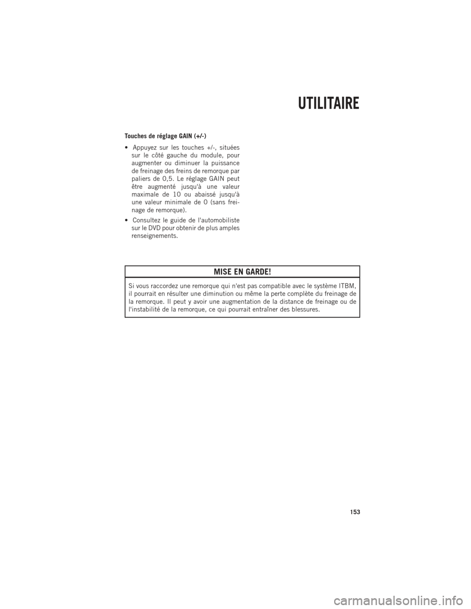 Ram 1500 2014 Guide dutilisateur (in French) Touches de réglage GAIN (+/-)
• Appuyez sur les touches +/-, situéessur le côté gauche du module, pour
augmenter ou diminuer la puissance
de freinage des freins de remorque par
paliers de 0,5. L Ram 1500 2014 Guide dutilisateur (in French) Touches de réglage GAIN (+/-)
• Appuyez sur les touches +/-, situéessur le côté gauche du module, pour
augmenter ou diminuer la puissance
de freinage des freins de remorque par
paliers de 0,5. L