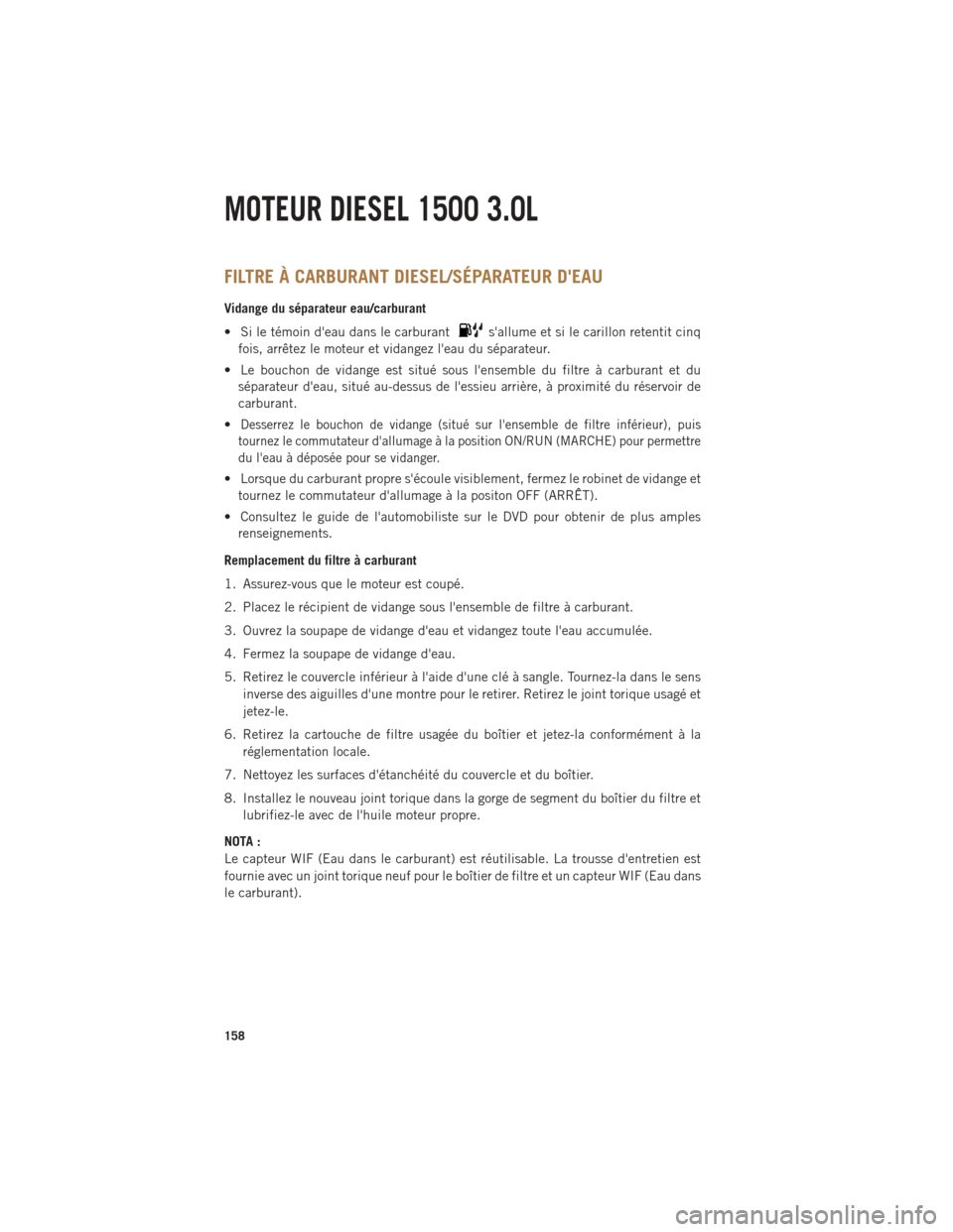 Ram 1500 2014 Guide dutilisateur (in French) FILTRE À CARBURANT DIESEL/SÉPARATEUR DEAU
Vidange du séparateur eau/carburant
• Si le témoin deau dans le carburant
sallume et si le carillon retentit cinq
fois, arrêtez le moteur et vidange Ram 1500 2014 Guide dutilisateur (in French) FILTRE À CARBURANT DIESEL/SÉPARATEUR DEAU
Vidange du séparateur eau/carburant
• Si le témoin deau dans le carburant
sallume et si le carillon retentit cinq
fois, arrêtez le moteur et vidange