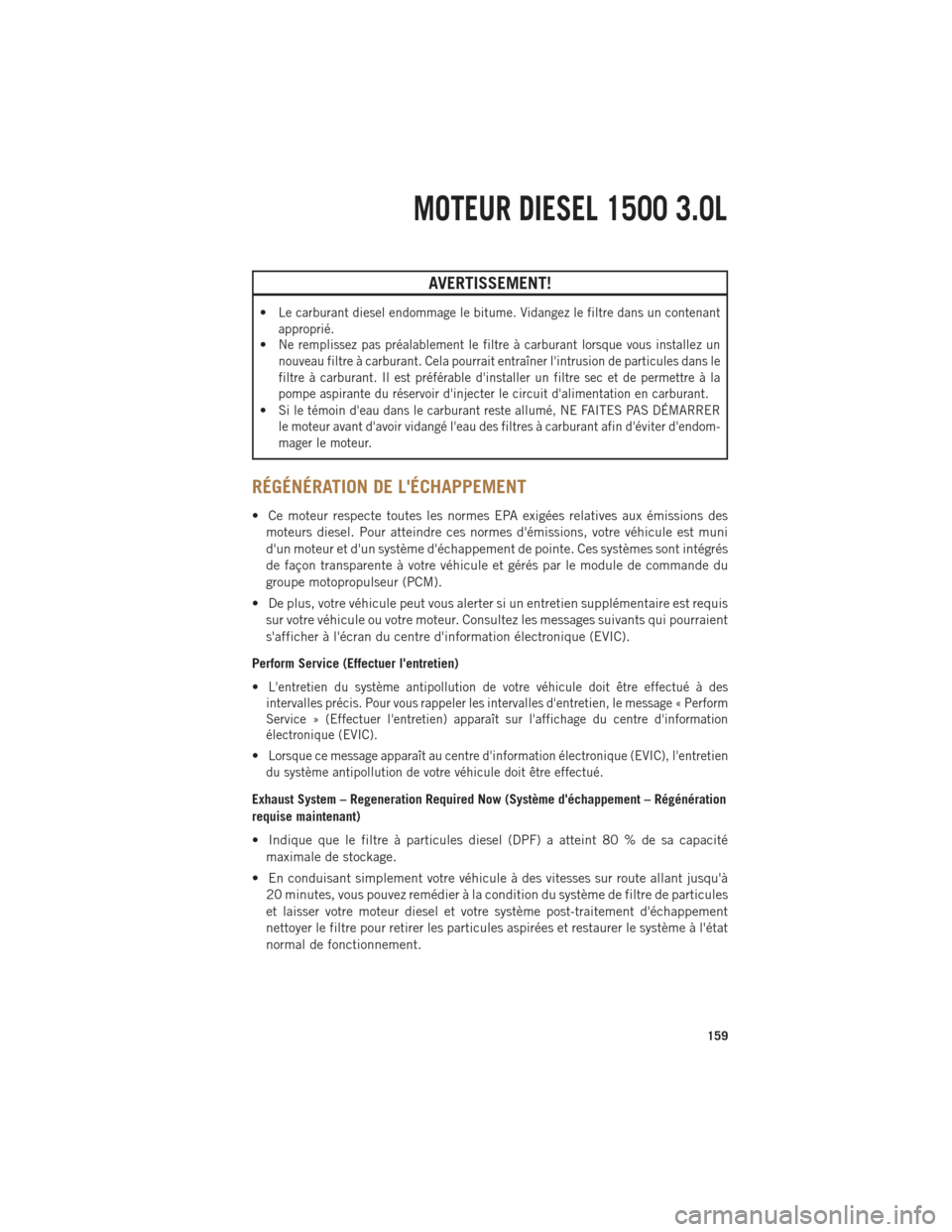 Ram 1500 2014  Guide dutilisateur (in French) AVERTISSEMENT!
•Le carburant diesel endommage le bitume. Vidangez le filtre dans un contenant
approprié.
•Ne remplissez pas préalablement le filtre à carburant lorsque vous installez un
nouveau