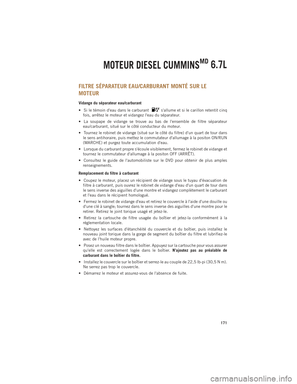 Ram 1500 2014 Guide dutilisateur (in French) FILTRE SÉPARATEUR EAU/CARBURANT MONTÉ SUR LE
MOTEUR
Vidange du séparateur eau/carburant
• Si le témoin deau dans le carburant
sallume et si le carillon retentit cinq
fois, arrêtez le moteur e Ram 1500 2014 Guide dutilisateur (in French) FILTRE SÉPARATEUR EAU/CARBURANT MONTÉ SUR LE
MOTEUR
Vidange du séparateur eau/carburant
• Si le témoin deau dans le carburant
sallume et si le carillon retentit cinq
fois, arrêtez le moteur e