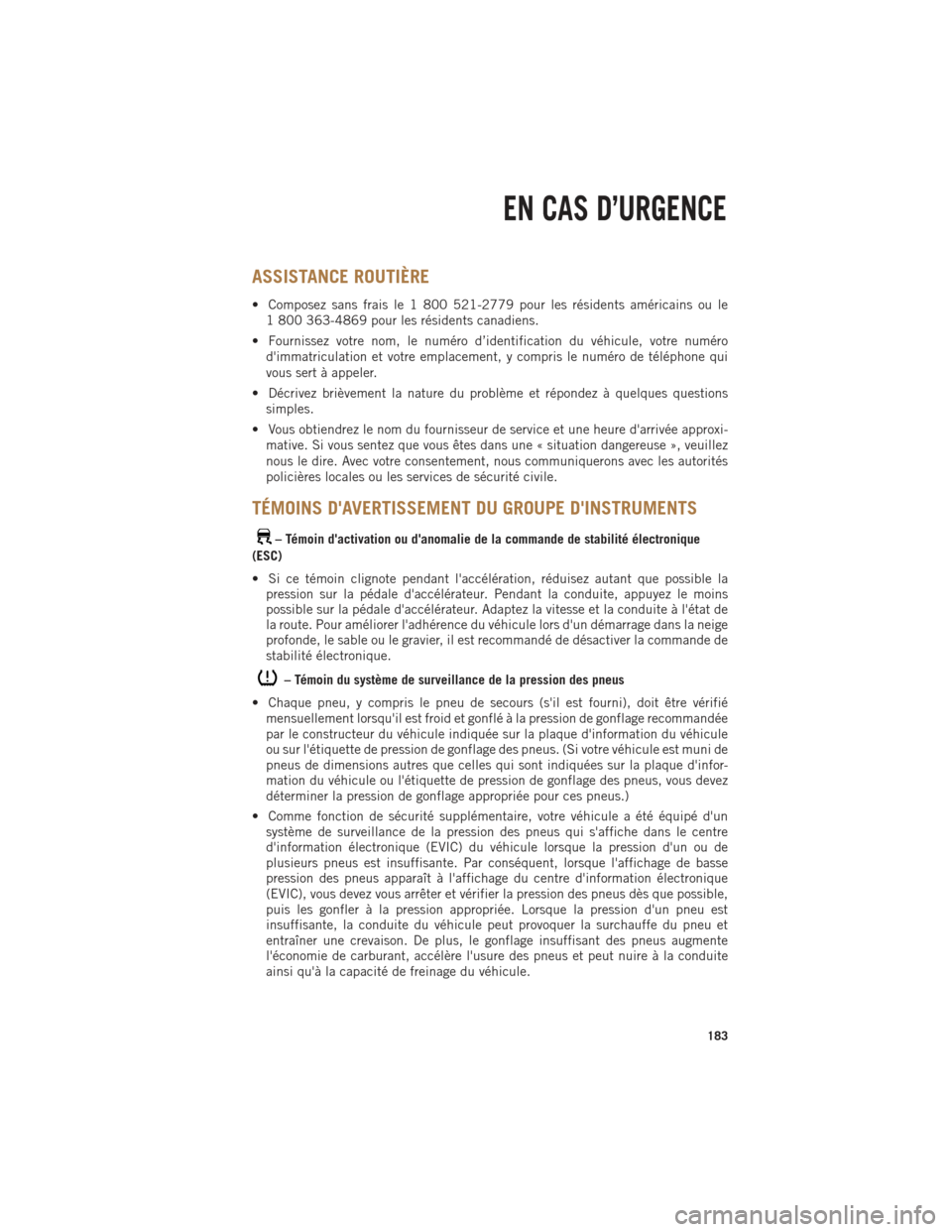 Ram 1500 2014  Guide dutilisateur (in French) ASSISTANCE ROUTIÈRE
• Composez sans frais le 1 800 521-2779 pour les résidents américains ou le1 800 363-4869 pour les résidents canadiens.
• Fournissez votre nom, le numéro d’identificatio