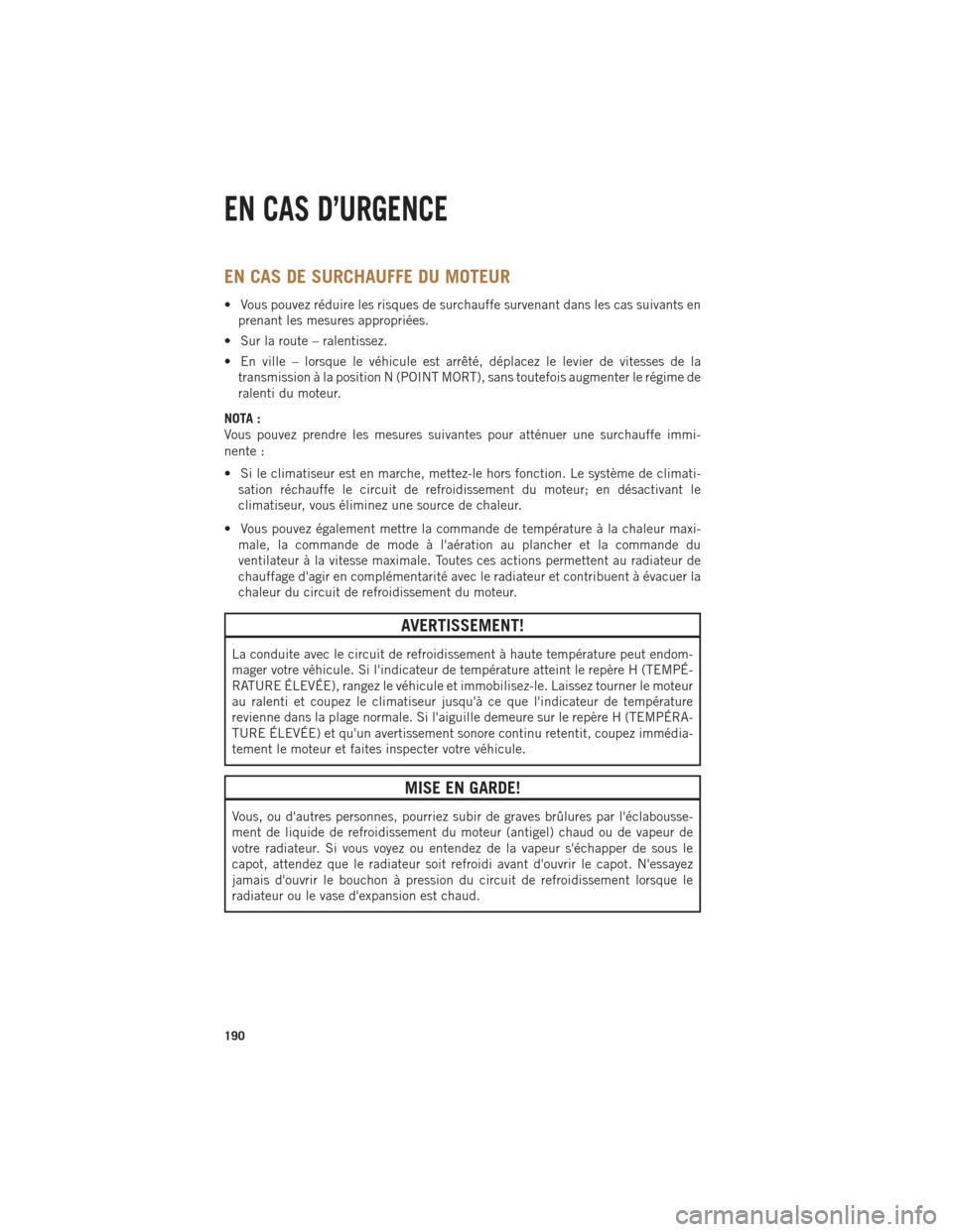 Ram 1500 2014 Guide dutilisateur (in French) EN CAS DE SURCHAUFFE DU MOTEUR
• Vous pouvez réduire les risques de surchauffe survenant dans les cas suivants enprenant les mesures appropriées.
• Sur la route – ralentissez.
• En ville – Ram 1500 2014 Guide dutilisateur (in French) EN CAS DE SURCHAUFFE DU MOTEUR
• Vous pouvez réduire les risques de surchauffe survenant dans les cas suivants enprenant les mesures appropriées.
• Sur la route – ralentissez.
• En ville –