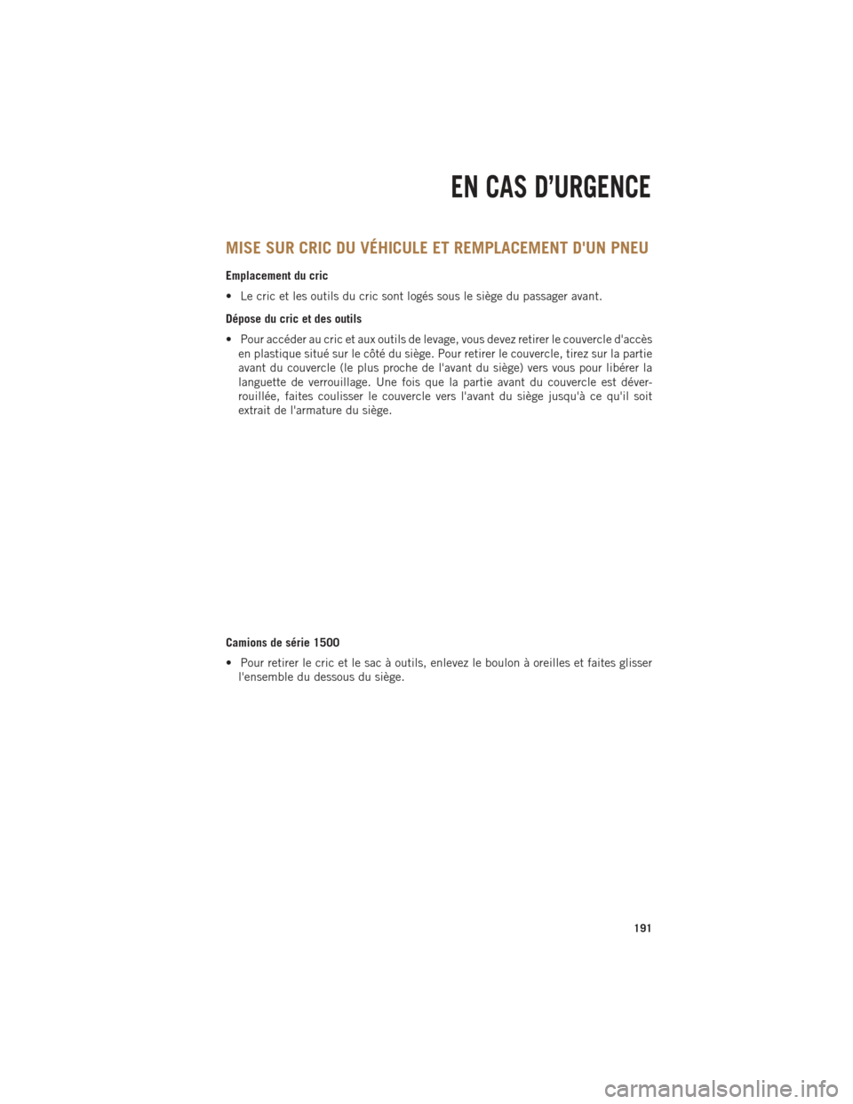 Ram 1500 2014 Guide dutilisateur (in French) MISE SUR CRIC DU VÉHICULE ET REMPLACEMENT DUN PNEU
Emplacement du cric
• Le cric et les outils du cric sont logés sous le siège du passager avant.
Dépose du cric et des outils
• Pour accéder Ram 1500 2014 Guide dutilisateur (in French) MISE SUR CRIC DU VÉHICULE ET REMPLACEMENT DUN PNEU
Emplacement du cric
• Le cric et les outils du cric sont logés sous le siège du passager avant.
Dépose du cric et des outils
• Pour accéder