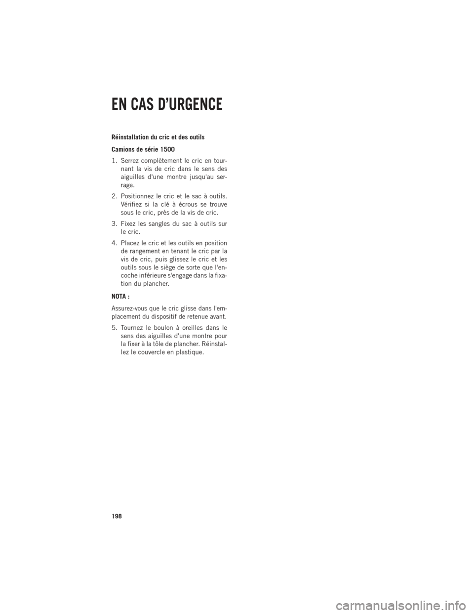 Ram 1500 2014 Guide dutilisateur (in French) Réinstallation du cric et des outils
Camions de série 1500
1. Serrez complètement le cric en tour-nant la vis de cric dans le sens des
aiguilles dune montre jusquau ser-
rage.
2. Positionnez le c Ram 1500 2014 Guide dutilisateur (in French) Réinstallation du cric et des outils
Camions de série 1500
1. Serrez complètement le cric en tour-nant la vis de cric dans le sens des
aiguilles dune montre jusquau ser-
rage.
2. Positionnez le c