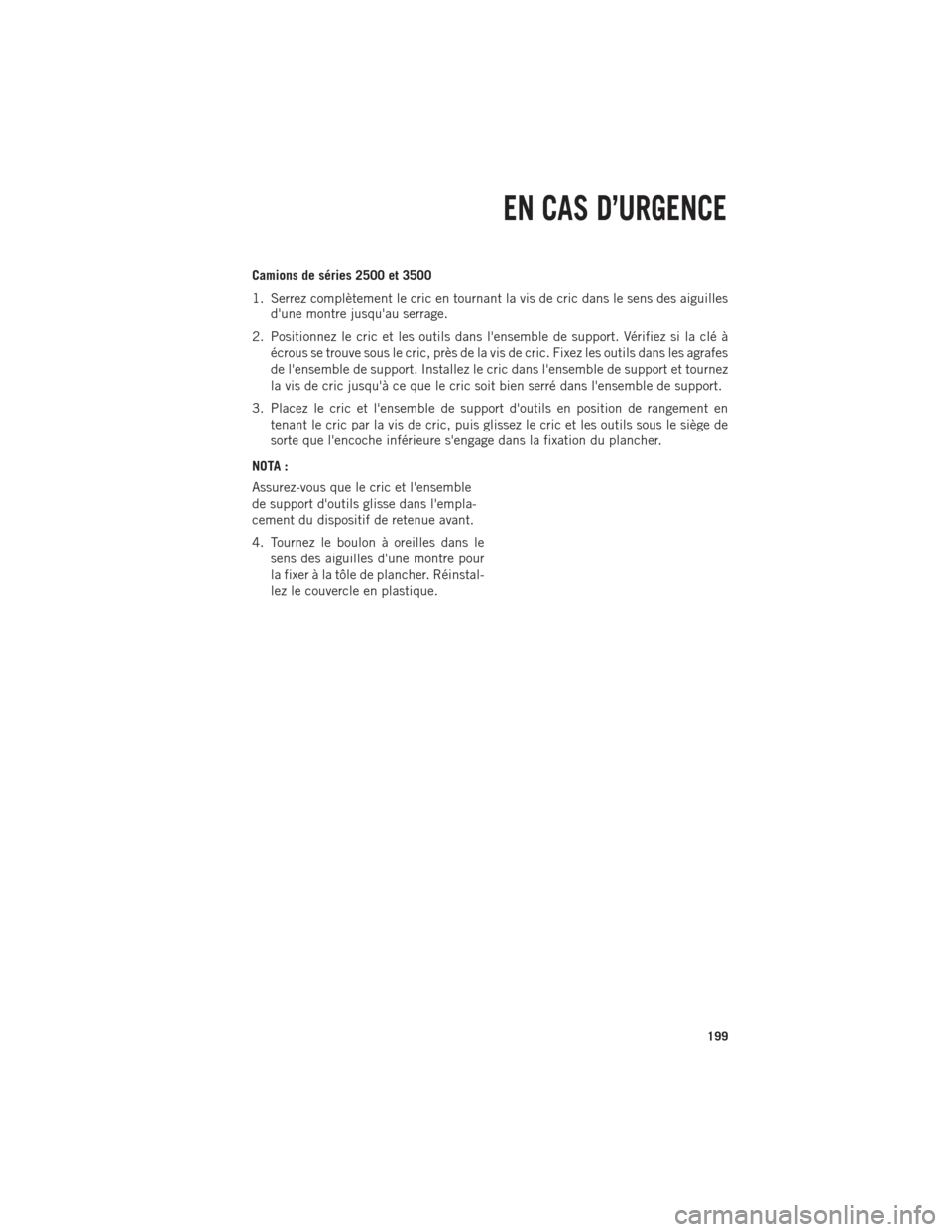 Ram 1500 2014  Guide dutilisateur (in French) Camions de séries 2500 et 3500
1. Serrez complètement le cric en tournant la vis de cric dans le sens des aiguillesdune montre jusquau serrage.
2. Positionnez le cric et les outils dans lensemble