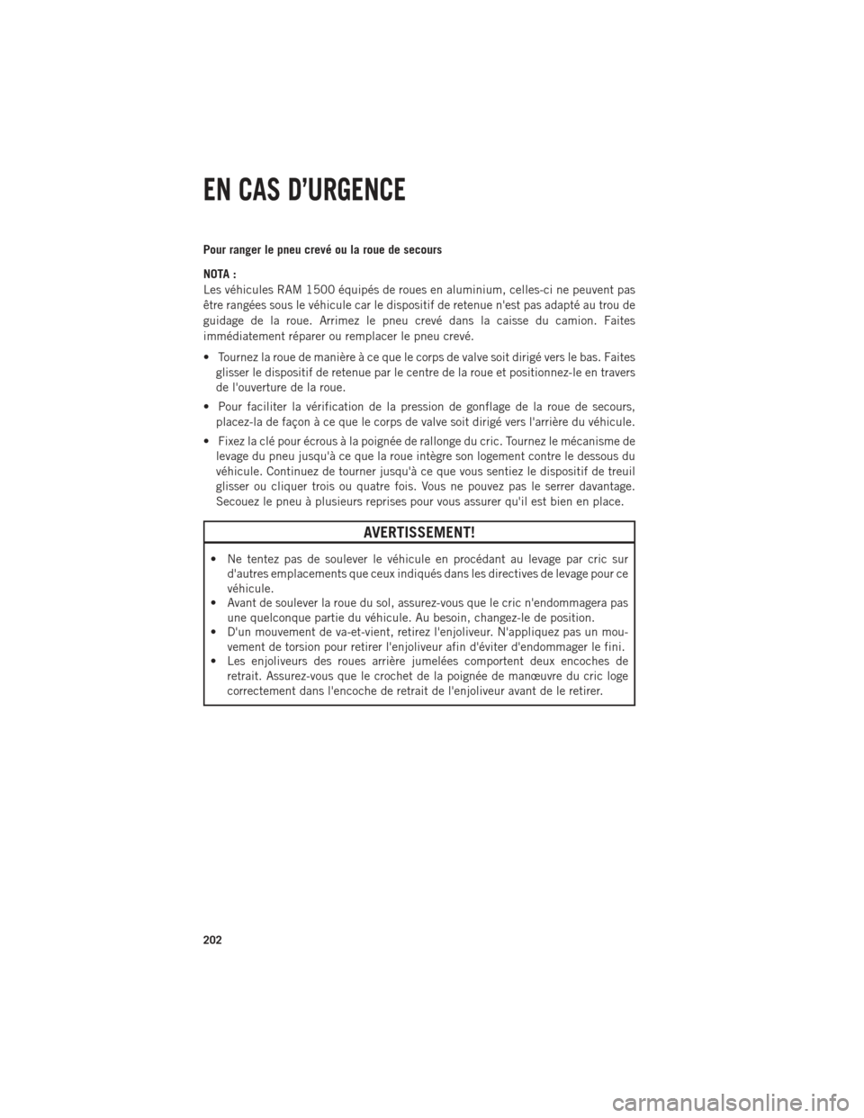 Ram 1500 2014  Guide dutilisateur (in French) Pour ranger le pneu crevé ou la roue de secours
NOTA :
Les véhicules RAM 1500 équipés de roues en aluminium, celles-ci ne peuvent pas
être rangées sous le véhicule car le dispositif de retenue 