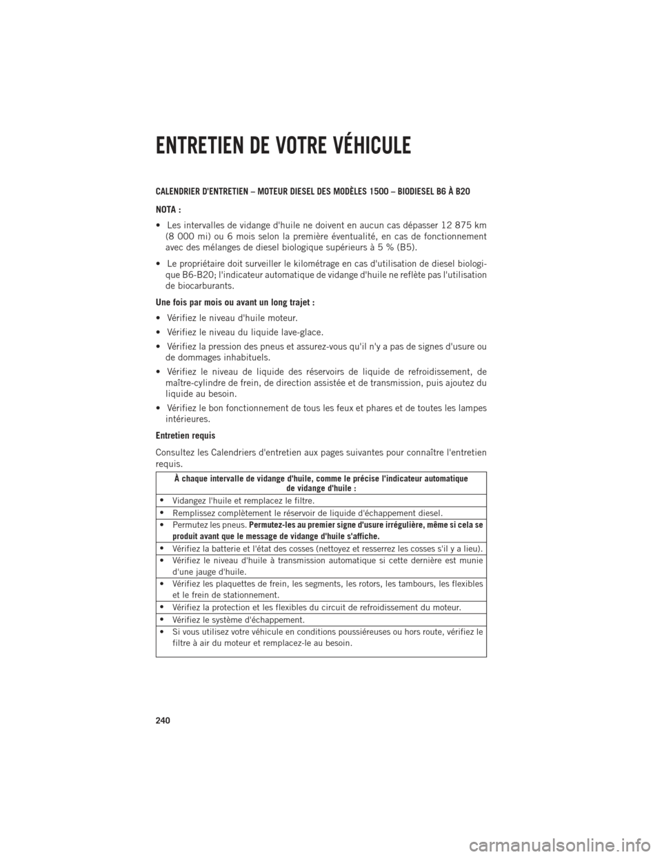 Ram 1500 2014 Guide dutilisateur (in French) CALENDRIER DENTRETIEN – MOTEUR DIESEL DES MODÈLES 1500 – BIODIESEL B6 À B20
NOTA :
• Les intervalles de vidange dhuile ne doivent en aucun cas dépasser 12 875 km(8 000 mi) ou 6 mois selon l Ram 1500 2014 Guide dutilisateur (in French) CALENDRIER DENTRETIEN – MOTEUR DIESEL DES MODÈLES 1500 – BIODIESEL B6 À B20
NOTA :
• Les intervalles de vidange dhuile ne doivent en aucun cas dépasser 12 875 km(8 000 mi) ou 6 mois selon l