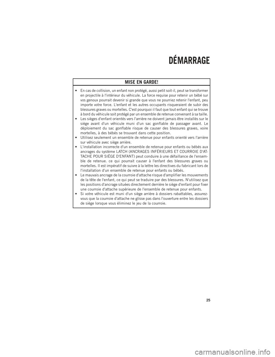 Ram 1500 2014 Guide dutilisateur (in French) MISE EN GARDE!
•En cas de collision, un enfant non protégé, aussi petit soit-il, peut se transformer
en projectile à lintérieur du véhicule. La force requise pour retenir un bébé sur
vos gen Ram 1500 2014 Guide dutilisateur (in French) MISE EN GARDE!
•En cas de collision, un enfant non protégé, aussi petit soit-il, peut se transformer
en projectile à lintérieur du véhicule. La force requise pour retenir un bébé sur
vos gen