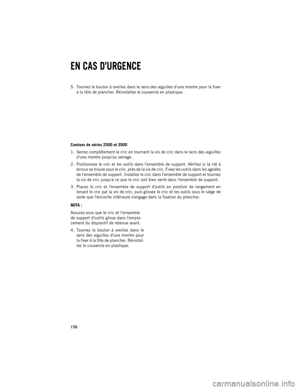 Ram 1500 2013  Guide dutilisateur (in French) 5. Tournez le boulon à oreilles dans le sens des aiguilles dune montre pour la fixer
à la tôle de plancher. Réinstallez le couvercle en plastique.
Camions de séries 2500 et 3500
1. Serrez compl