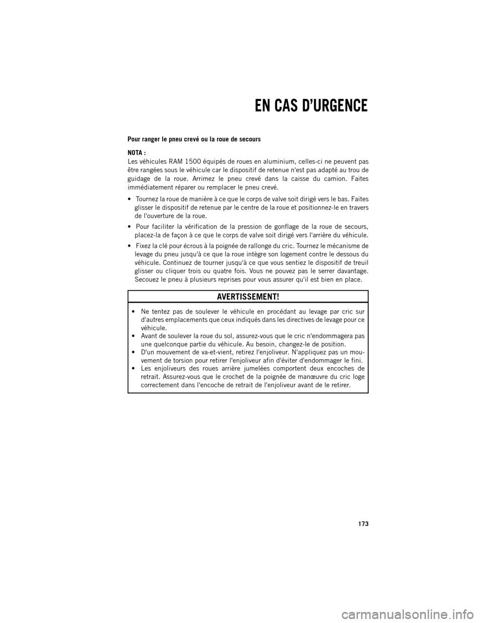 Ram 1500 2013  Guide dutilisateur (in French) Pour ranger le pneu crevé ou la roue de secours
NOT
A :
Les véhicules RAM 1500 équipés de roues en aluminium, celles-ci ne peuvent pas
être rangées sous le véhicule car le dispositif de retenue