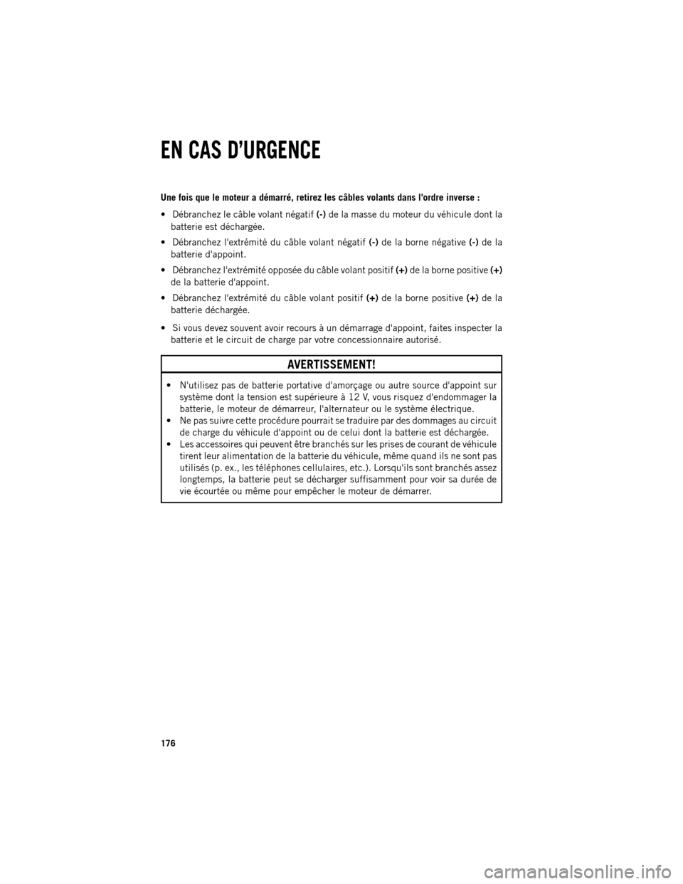 Ram 1500 2013  Guide dutilisateur (in French) Une fois que le moteur a démarré, retirez les câbles volants dans lordre inverse :

Débranchez le câble volant négatif (-)de la masse du moteur du véhicule dont la
batterie est déchargée.
