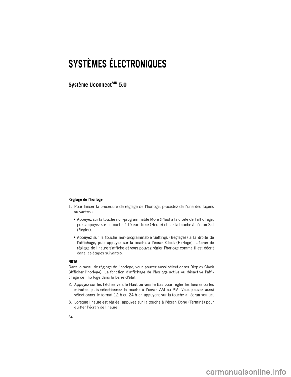 Ram 1500 2013  Guide dutilisateur (in French) Système UconnectMD5.0
Réglage de lhorloge
1.
 Pour lancer la procédure de réglage de lhorloge, procédez de lune des façons
suivantes :
 Appuyez sur la touche non-programmable More (Plus) à 