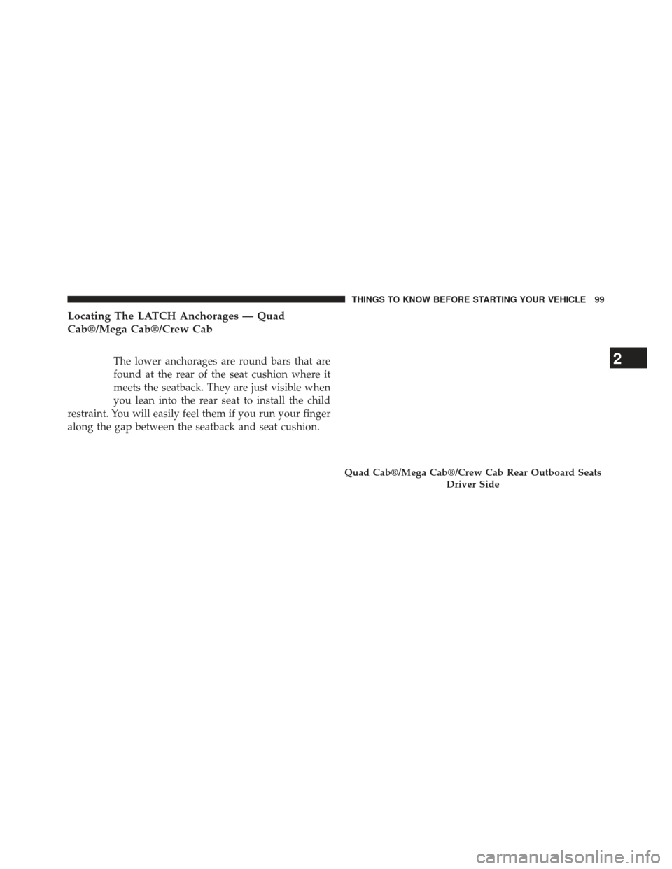 Ram 1500 2013 Owners Guide Locating The LATCH Anchorages — Quad
Cab®/Mega Cab®/Crew Cab
The lower anchorages are round bars that are
found at the rear of the seat cushion where it
meets the seatback. They are just visible w