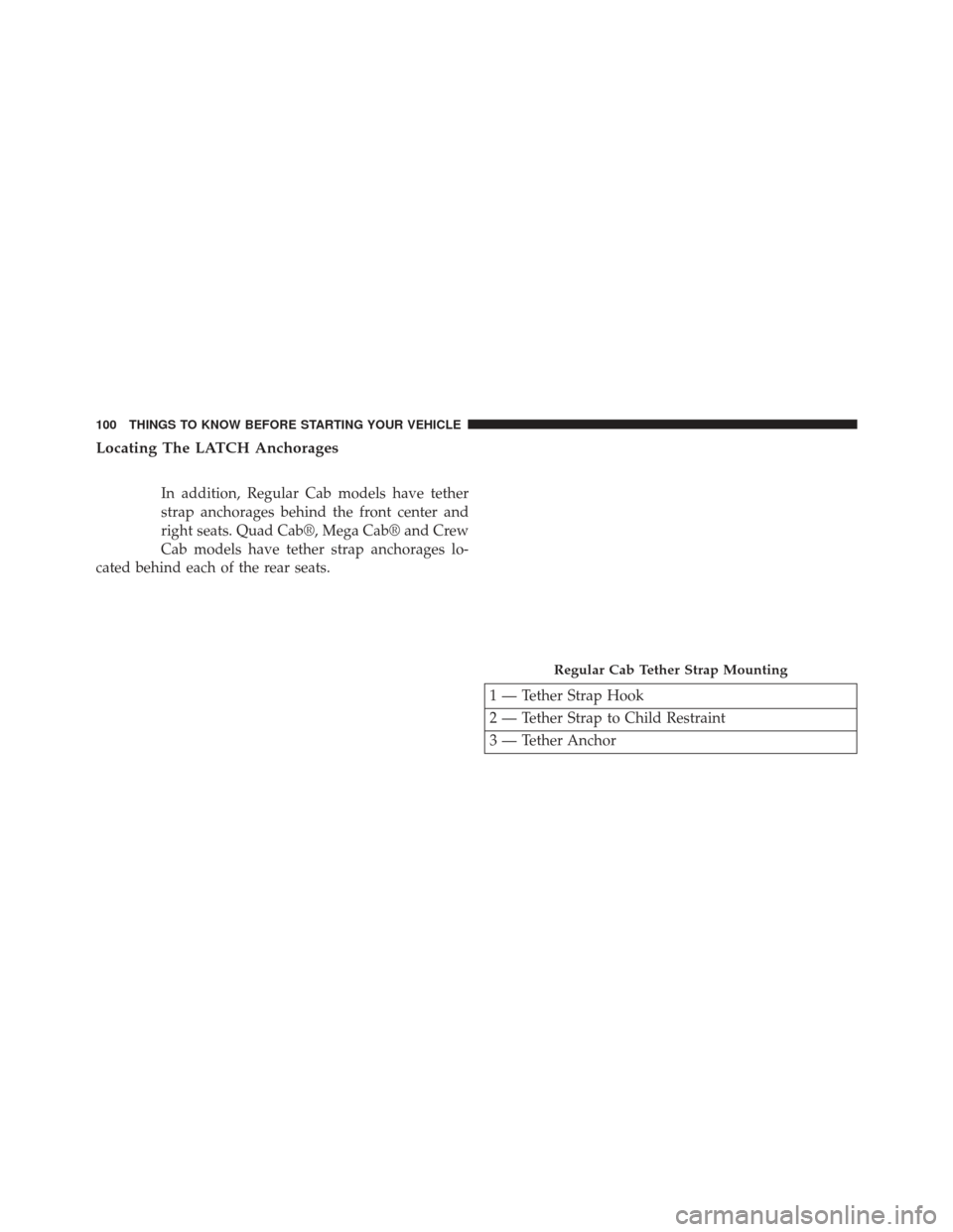 Ram 1500 2013 Owners Guide Locating The LATCH Anchorages
In addition, Regular Cab models have tether
strap anchorages behind the front center and
right seats. Quad Cab®, Mega Cab® and Crew
Cab models have tether strap anchora