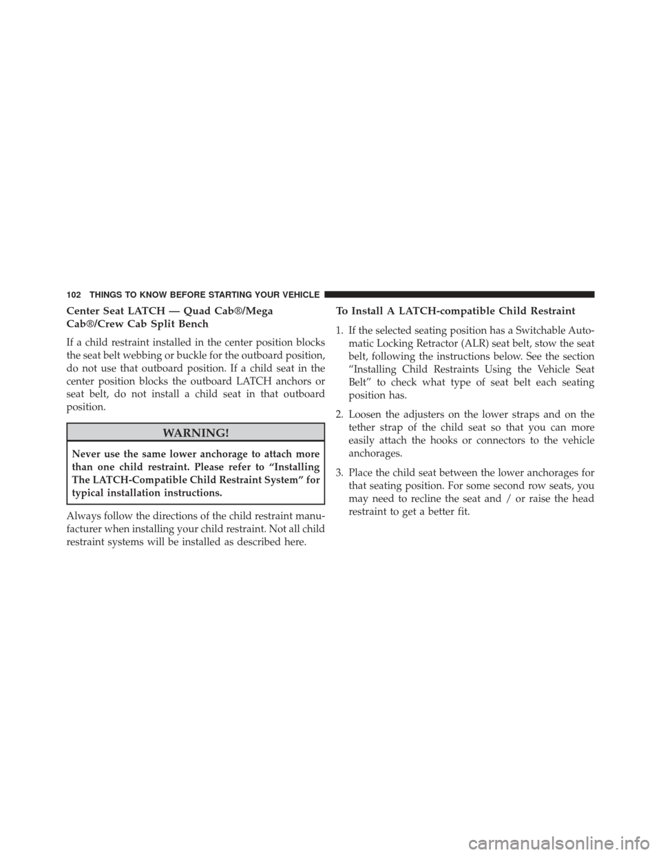 Ram 1500 2013 Owners Guide Center Seat LATCH — Quad Cab®/Mega
Cab®/Crew Cab Split Bench
If a child restraint installed in the center position blocks
the seat belt webbing or buckle for the outboard position,
do not use that