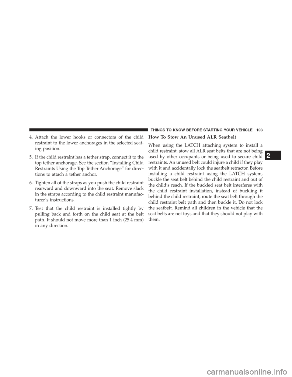 Ram 1500 2013  Owners Manual 4. Attach the lower hooks or connectors of the childrestraint to the lower anchorages in the selected seat-
ing position.
5. If the child restraint has a tether strap, connect it to the top tether anc