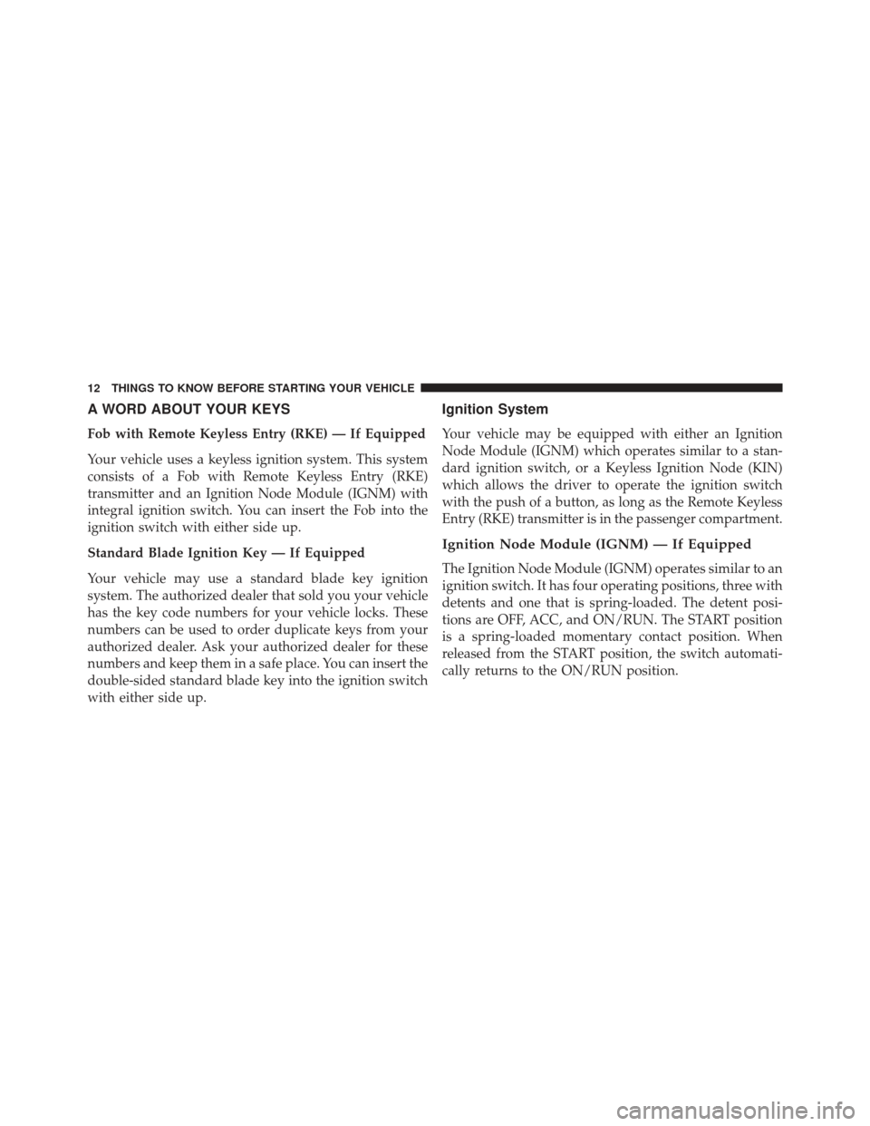 Ram 1500 2013  Owners Manual A WORD ABOUT YOUR KEYS
Fob with Remote Keyless Entry (RKE) — If Equipped
Your vehicle uses a keyless ignition system. This system
consists of a Fob with Remote Keyless Entry (RKE)
transmitter and an