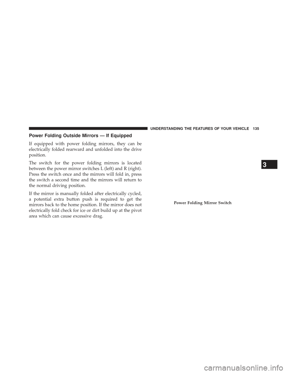 Ram 1500 2013  Owners Manual Power Folding Outside Mirrors — If Equipped
If equipped with power folding mirrors, they can be
electrically folded rearward and unfolded into the drive
position.
The switch for the power folding mi