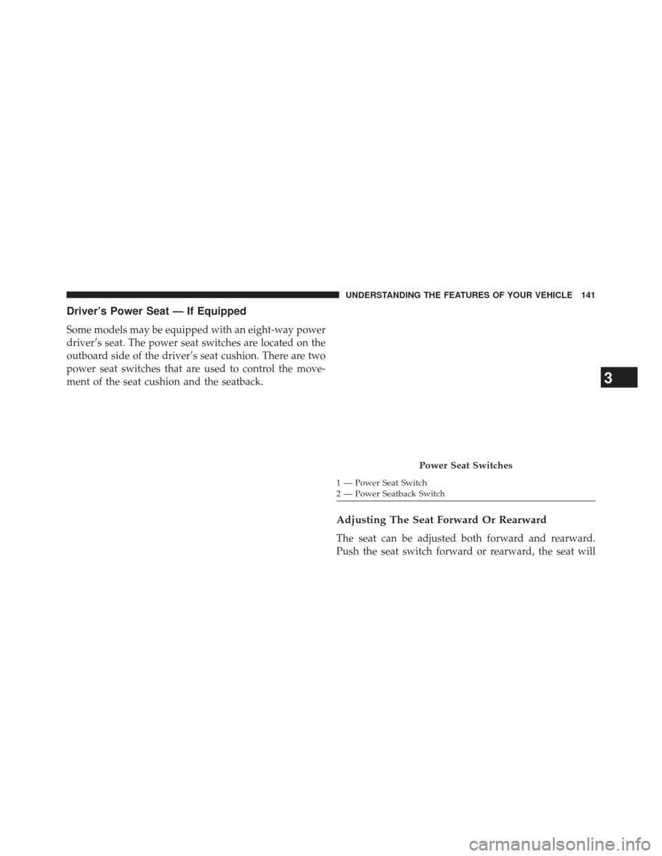 Ram 1500 2013 Service Manual Driver’s Power Seat — If Equipped
Some models may be equipped with an eight-way power
driver’s seat. The power seat switches are located on the
outboard side of the driver’s seat cushion. Ther