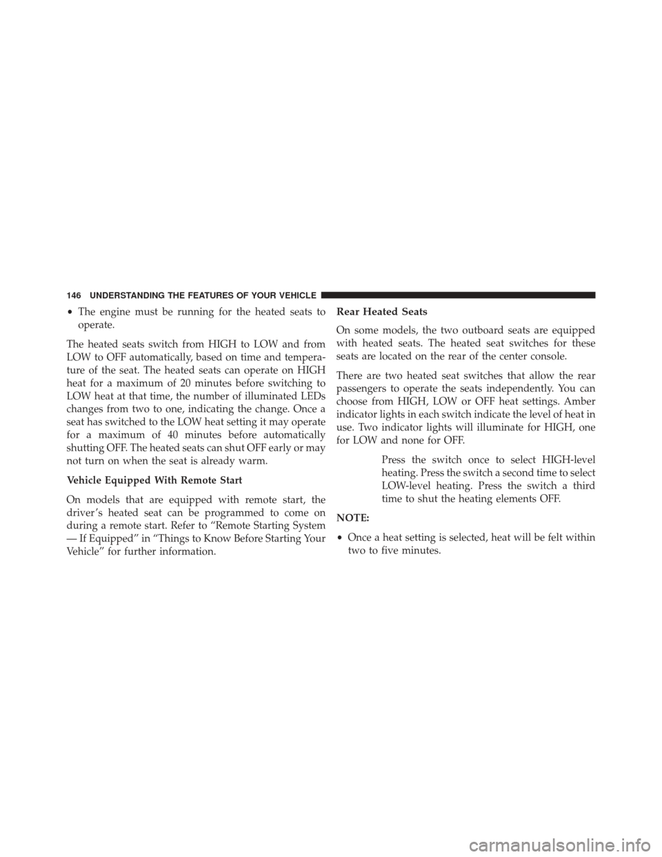 Ram 1500 2013 Service Manual •The engine must be running for the heated seats to
operate.
The heated seats switch from HIGH to LOW and from
LOW to OFF automatically, based on time and tempera-
ture of the seat. The heated seats