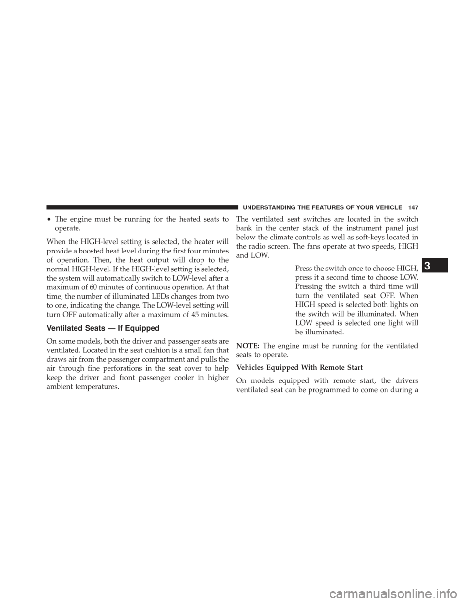 Ram 1500 2013  Owners Manual •The engine must be running for the heated seats to
operate.
When the HIGH-level setting is selected, the heater will
provide a boosted heat level during the first four minutes
of operation. Then, t